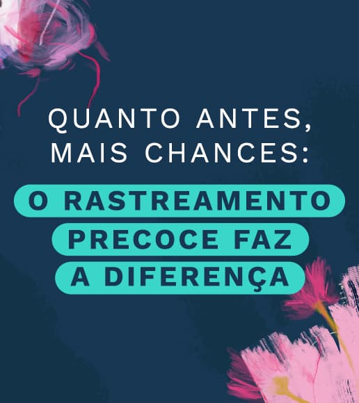 Quanto antes mais chances: o rastreamento precoce faz a diferença Quanto antes mais chances: o rastreamento precoce faz a diferença